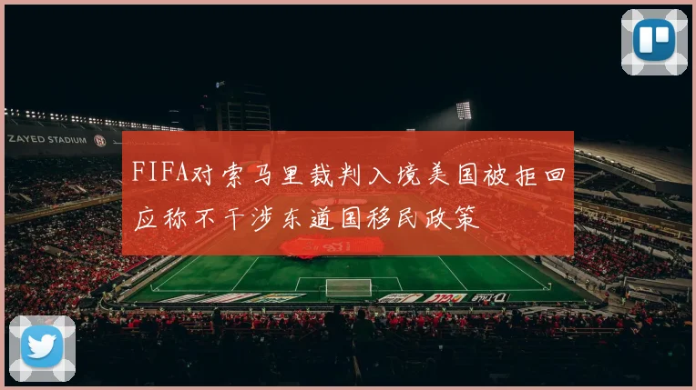 FIFA对索马里裁判入境美国被拒回应称不干涉东道国移民政策
