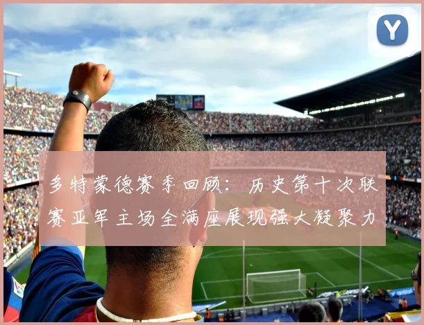 多特蒙德赛季回顾：历史第十次联赛亚军主场全满座展现强大凝聚力