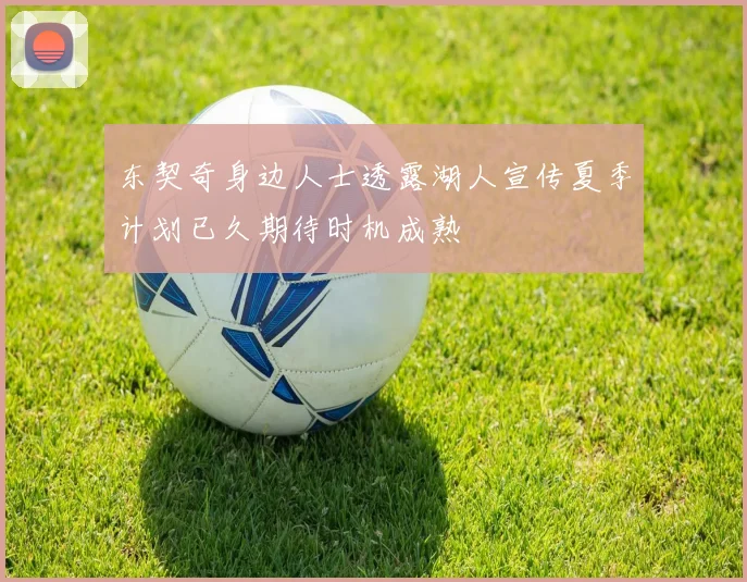 东契奇身边人士透露湖人宣传夏季计划已久期待时机成熟