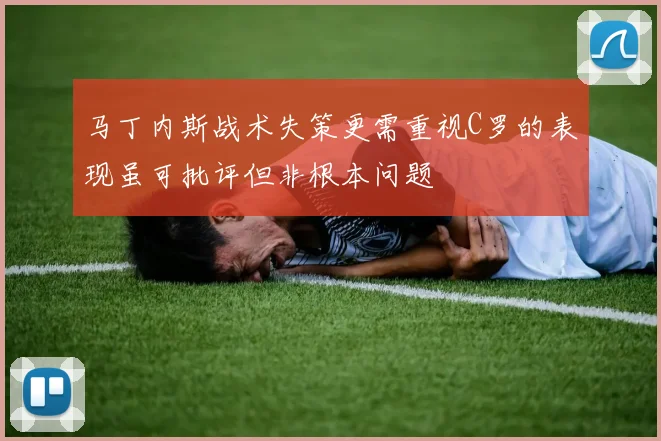 马丁内斯战术失策更需重视C罗的表现虽可批评但非根本问题