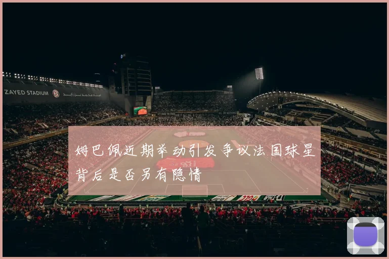 姆巴佩近期举动引发争议法国球星背后是否另有隐情