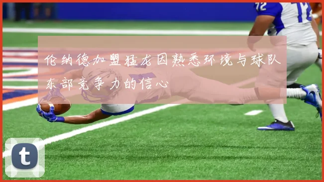 伦纳德加盟猛龙因熟悉环境与球队东部竞争力的信心