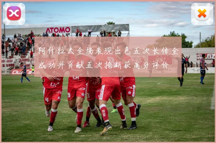 阿什拉夫全场表现出色五次长传全成功并贡献五次抢断获高分评价