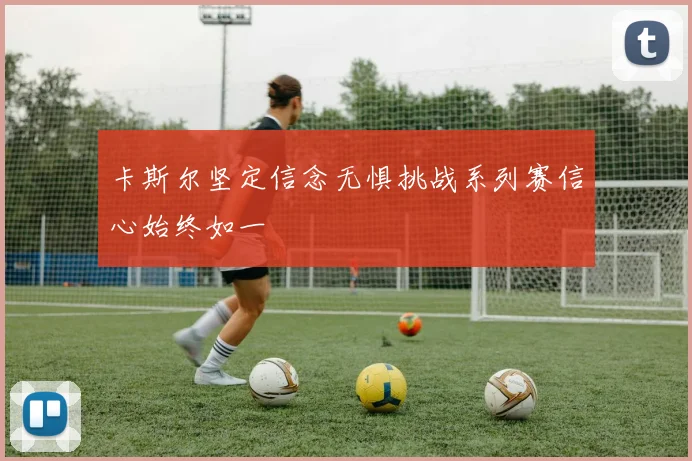 卡斯尔坚定信念无惧挑战系列赛信心始终如一