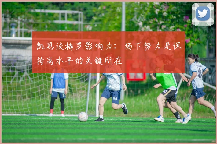 凯恩谈梅罗影响力：场下努力是保持高水平的关键所在