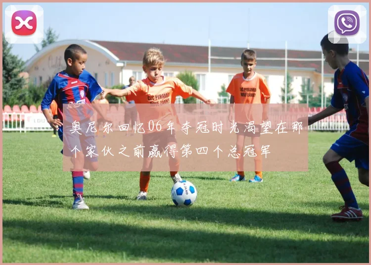 奥尼尔回忆06年夺冠时光渴望在那个家伙之前赢得第四个总冠军